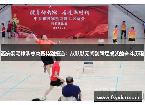 西安羽毛球队总决赛特别报道：从默默无闻到辉煌成就的奋斗历程