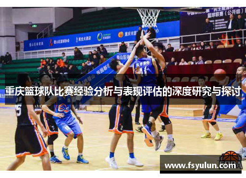 重庆篮球队比赛经验分析与表现评估的深度研究与探讨