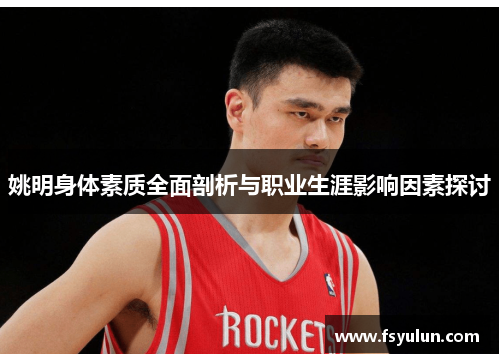 姚明身体素质全面剖析与职业生涯影响因素探讨