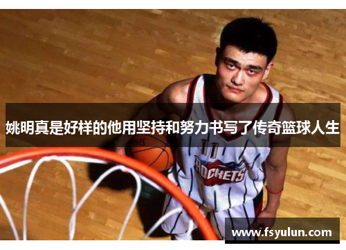 姚明真是好样的他用坚持和努力书写了传奇篮球人生