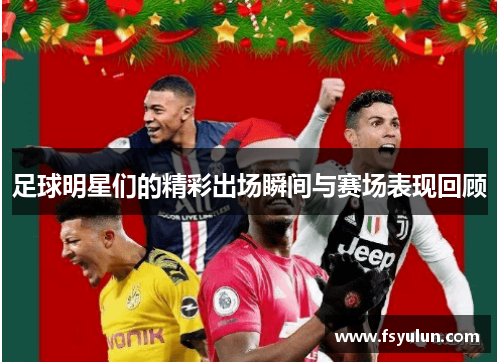 足球明星们的精彩出场瞬间与赛场表现回顾