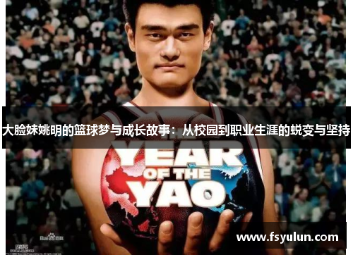 大脸妹姚明的篮球梦与成长故事：从校园到职业生涯的蜕变与坚持