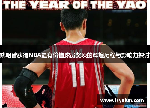 姚明曾获得NBA最有价值球员奖项的辉煌历程与影响力探讨