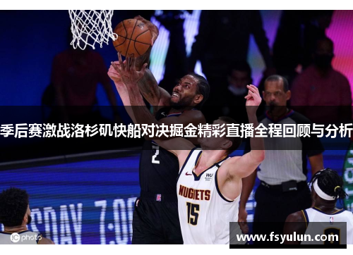 季后赛激战洛杉矶快船对决掘金精彩直播全程回顾与分析