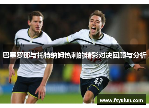巴塞罗那与托特纳姆热刺的精彩对决回顾与分析