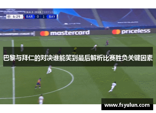 巴黎与拜仁的对决谁能笑到最后解析比赛胜负关键因素