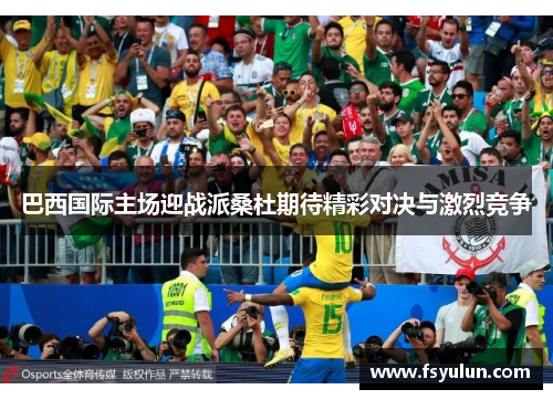 巴西国际主场迎战派桑杜期待精彩对决与激烈竞争