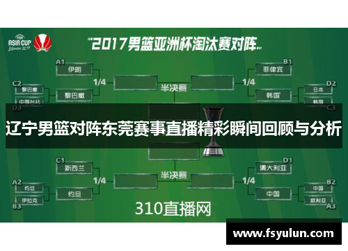 辽宁男篮对阵东莞赛事直播精彩瞬间回顾与分析